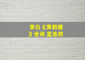 李白《黄鹤楼》全诗 孟浩然